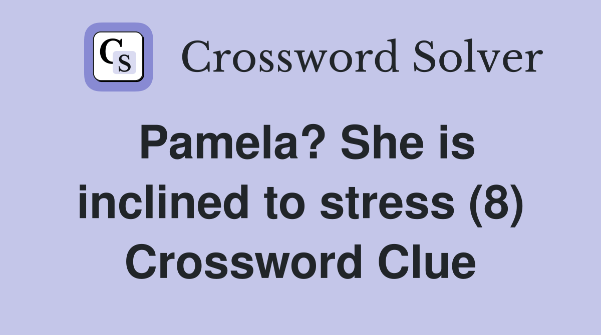 Pamela? She is inclined to stress (8) Crossword Clue Answers